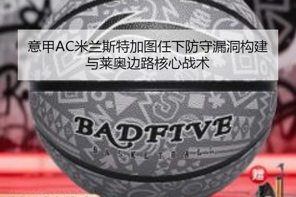 意甲AC米兰斯特加图任下防守漏洞构建与莱奥边路核心战术