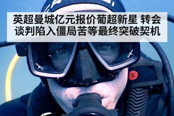英超曼城亿元报价葡超新星 转会谈判陷入僵局苦等最终突破契机