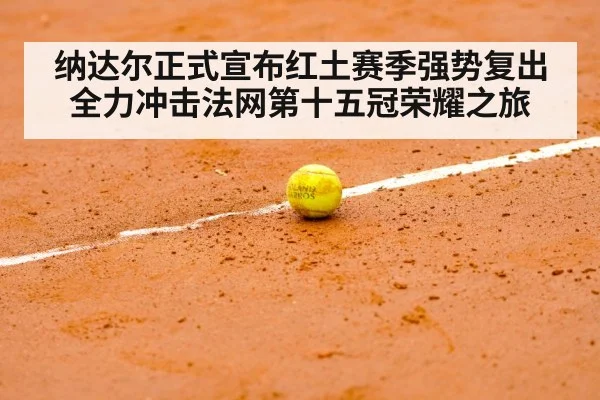 纳达尔正式宣布红土赛季强势复出 全力冲击法网第十五冠荣耀之旅