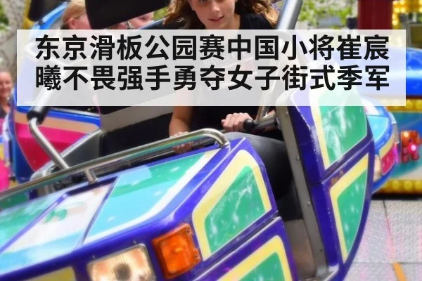 东京滑板公园赛中国小将崔宸曦不畏强手勇夺女子街式季军